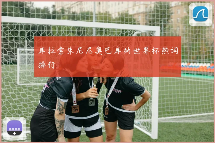 库拉索朱尼尼奥巴库纳世界杯热词排行