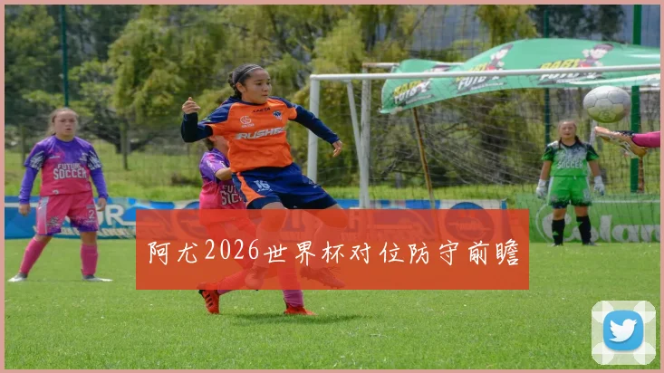 阿尤2026世界杯对位防守前瞻