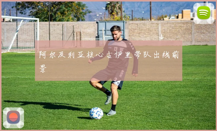 阿尔及利亚核心古伊里带队出线前景