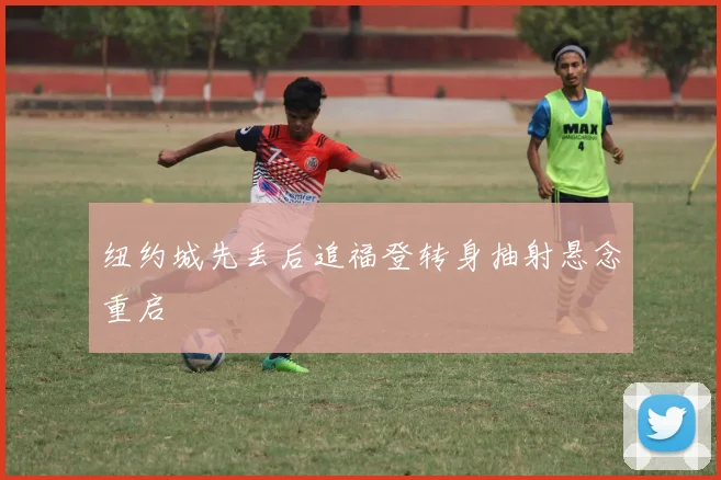 纽约城先丢后追福登转身抽射悬念重启