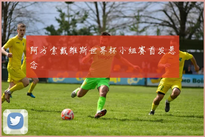 阿方索戴维斯世界杯小组赛首发悬念