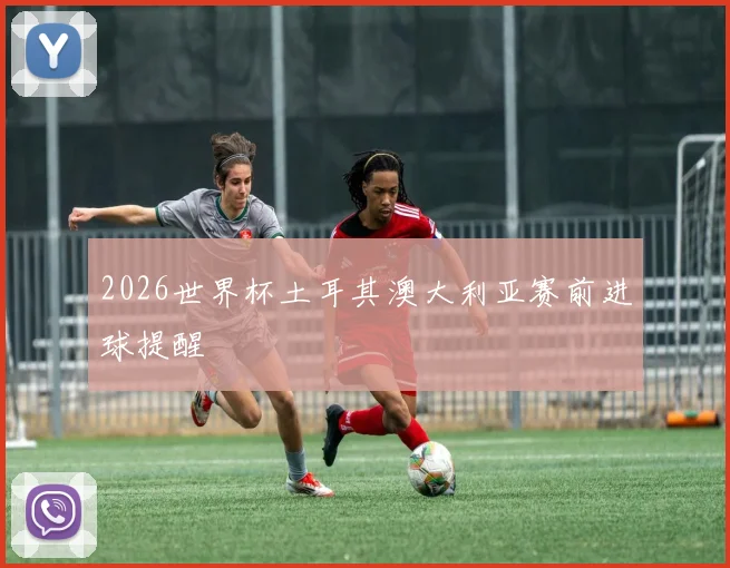2026世界杯土耳其澳大利亚赛前进球提醒