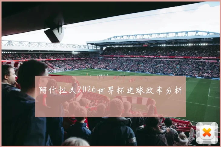 阿什拉夫2026世界杯进球效率分析