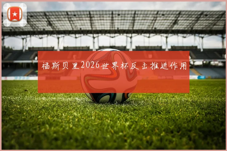 福斯贝里2026世界杯反击推进作用