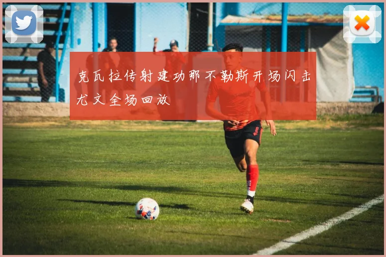 克瓦拉传射建功那不勒斯开场闪击尤文全场回放