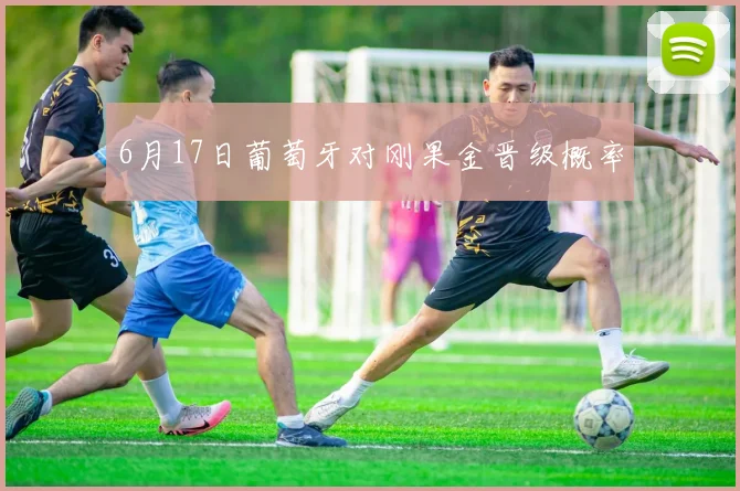 6月17日葡萄牙对刚果金晋级概率
