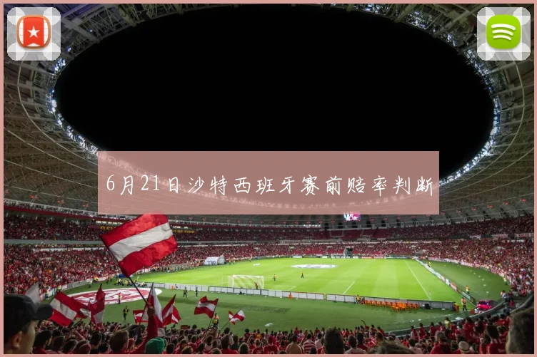 6月21日沙特西班牙赛前赔率判断