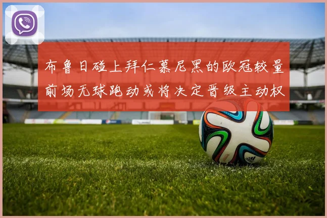 布鲁日碰上拜仁慕尼黑的欧冠较量前场无球跑动或将决定晋级主动权