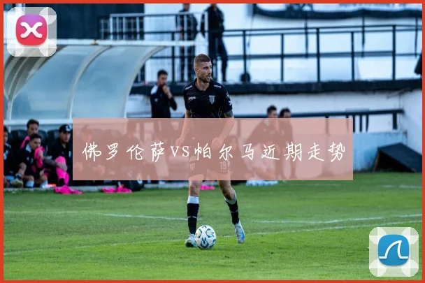 佛罗伦萨vs帕尔马近期走势