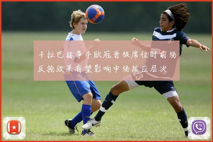 卡拉巴赫争夺欧冠晋级席位时前场反抢效果有望影响中场接应层次