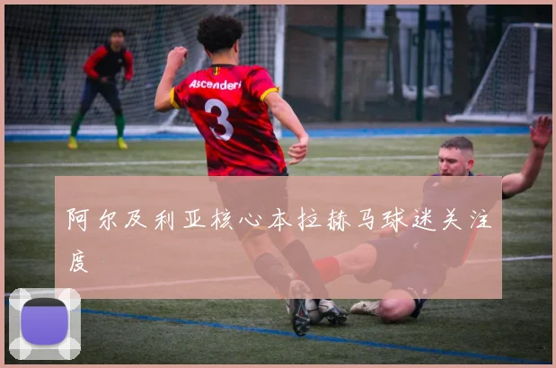 阿尔及利亚核心本拉赫马球迷关注度