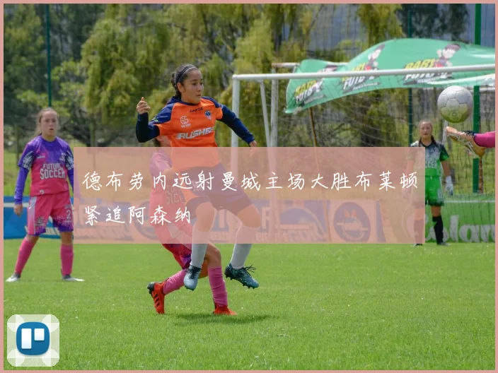 德布劳内远射曼城主场大胜布莱顿紧追阿森纳