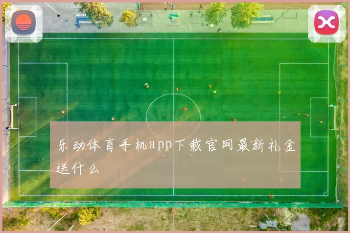 乐动体育手机app下载官网最新礼金送什么