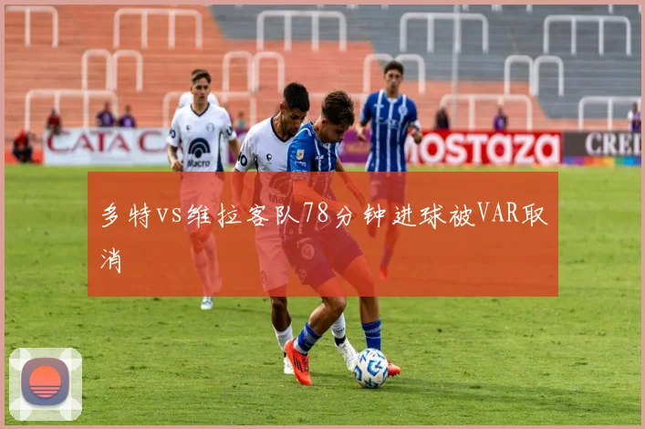 多特vs维拉客队78分钟进球被VAR取消