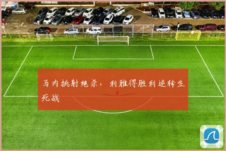 马内挑射绝杀，利雅得胜利逆转生死战