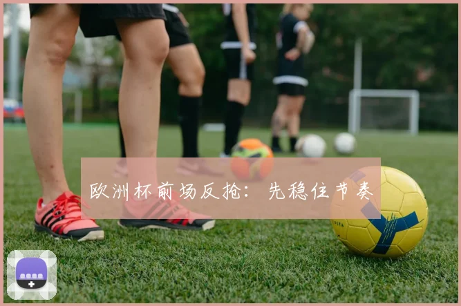 欧洲杯前场反抢：先稳住节奏