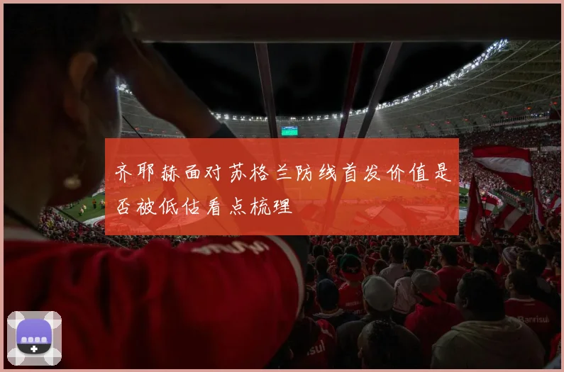 齐耶赫面对苏格兰防线首发价值是否被低估看点梳理