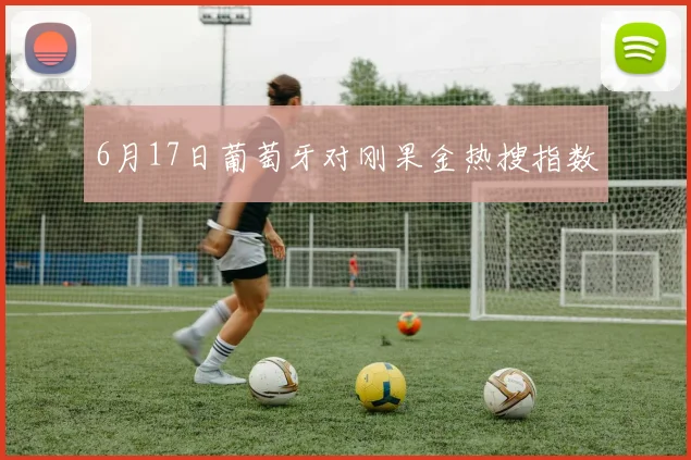 6月17日葡萄牙对刚果金热搜指数