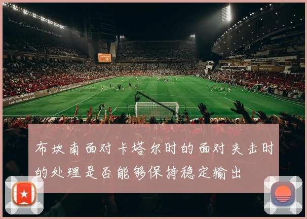 布坎南面对卡塔尔时的面对夹击时的处理是否能够保持稳定输出