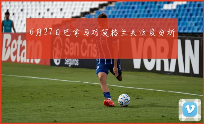 6月27日巴拿马对英格兰关注度分析