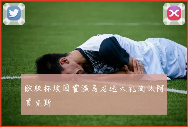 欧联杯埃因霍温乌龙送大礼淘汰阿贾克斯