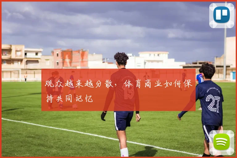 观众越来越分散,体育商业如何保持共同记忆