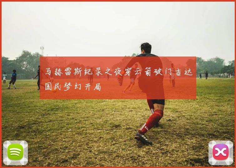马赫雷斯纪录之夜穿云箭破门吉达国民梦幻开局