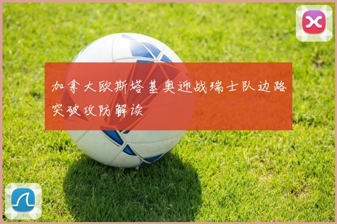 加拿大欧斯塔基奥迎战瑞士队边路突破攻防解读