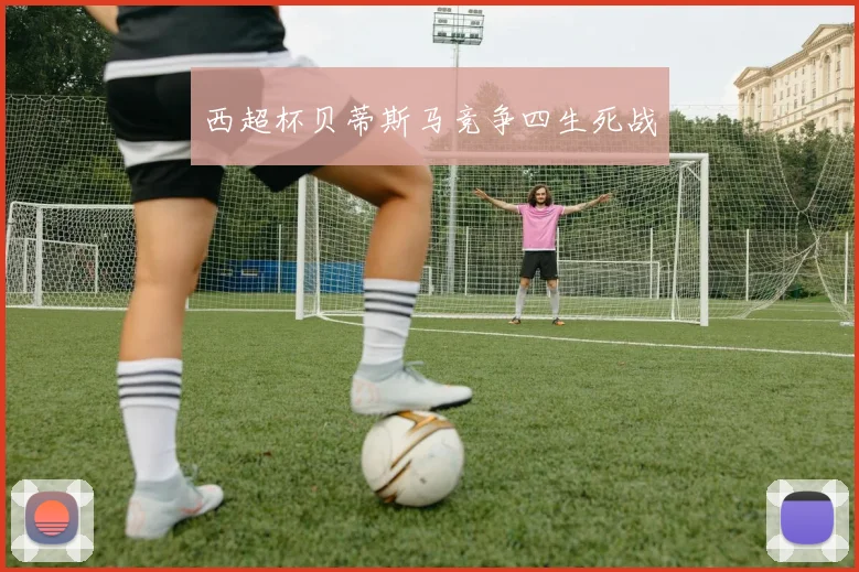 西超杯贝蒂斯马竞争四生死战