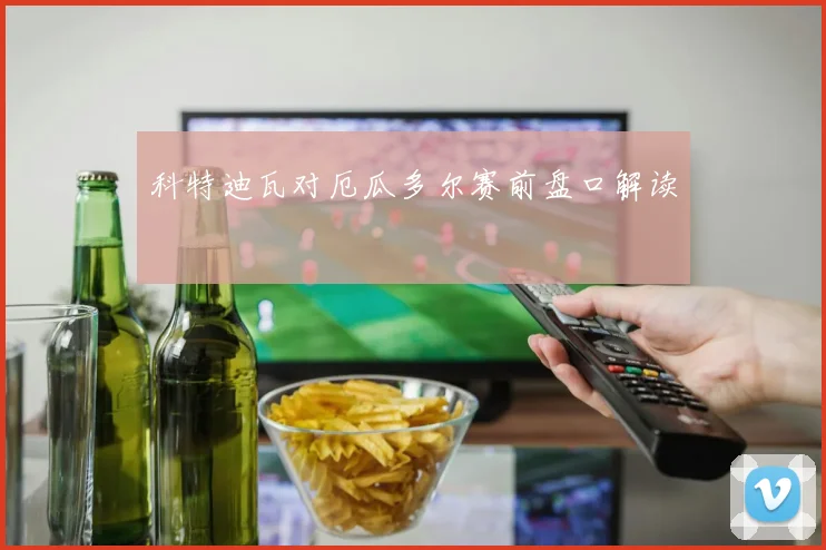 科特迪瓦对厄瓜多尔赛前盘口解读