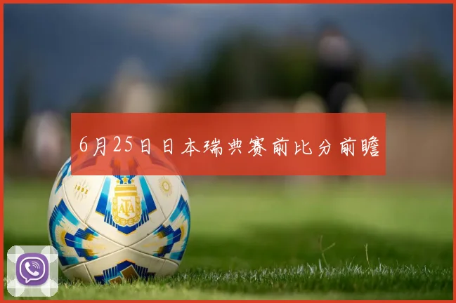 6月25日日本瑞典赛前比分前瞻