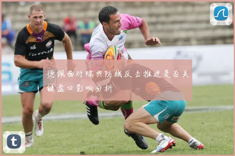 德佩面对瑞典防线反击推进是否关键盘口影响分析