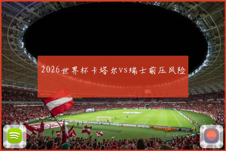 2026世界杯卡塔尔vs瑞士前压风险