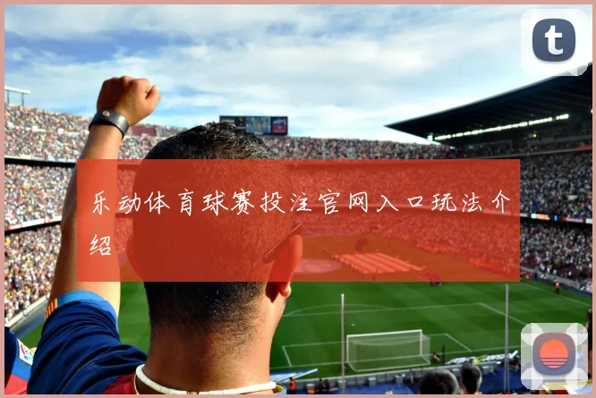 乐动体育球赛投注官网入口玩法介绍