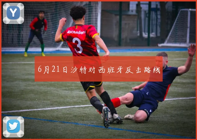 6月21日沙特对西班牙反击路线