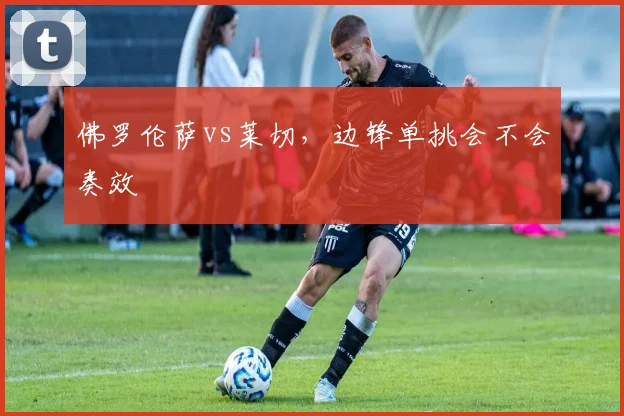 佛罗伦萨vs莱切，边锋单挑会不会奏效