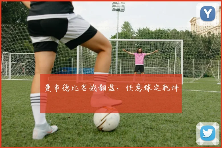 曼市德比客战翻盘，任意球定乾坤
