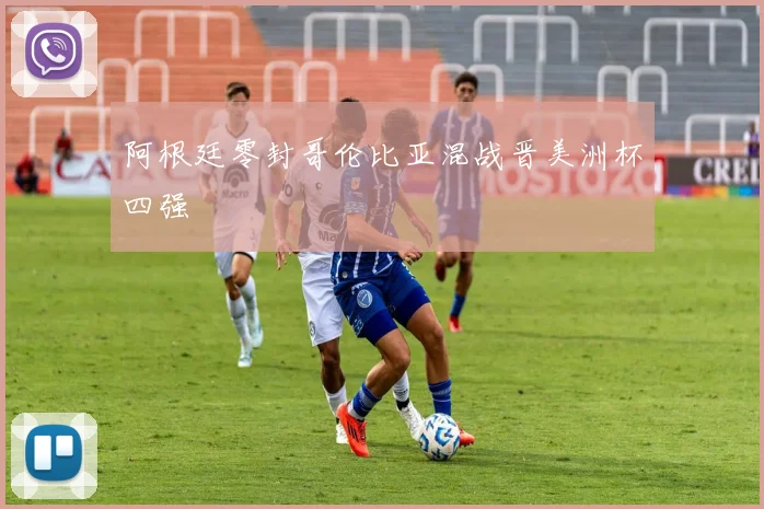 阿根廷零封哥伦比亚混战晋美洲杯四强