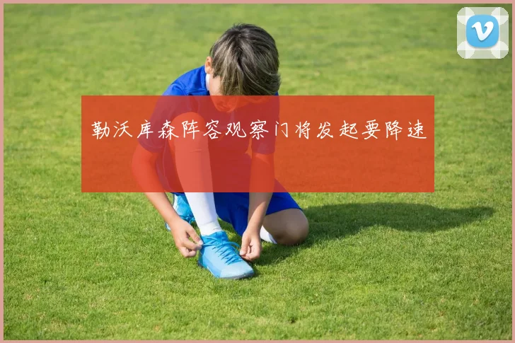 勒沃库森阵容观察门将发起要降速
