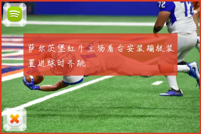 萨尔茨堡红牛主场看台安装蹦极装置进球时齐跳