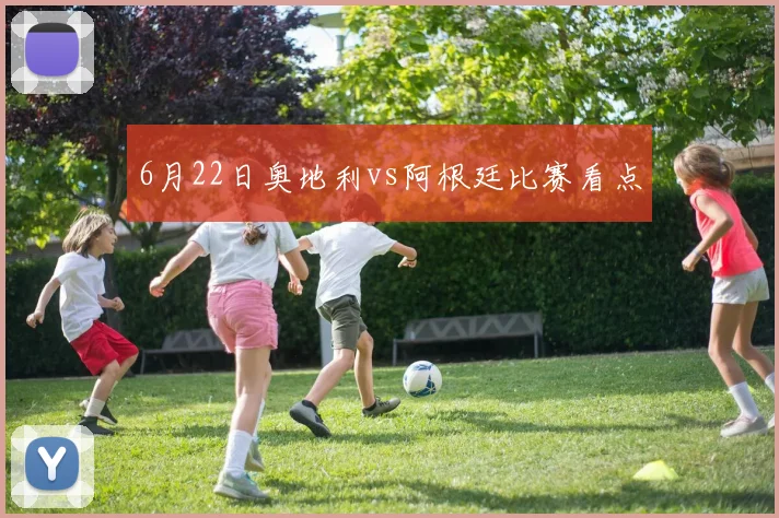 6月22日奥地利vs阿根廷比赛看点