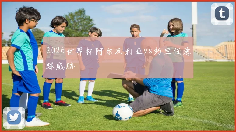2026世界杯阿尔及利亚vs约旦任意球威胁