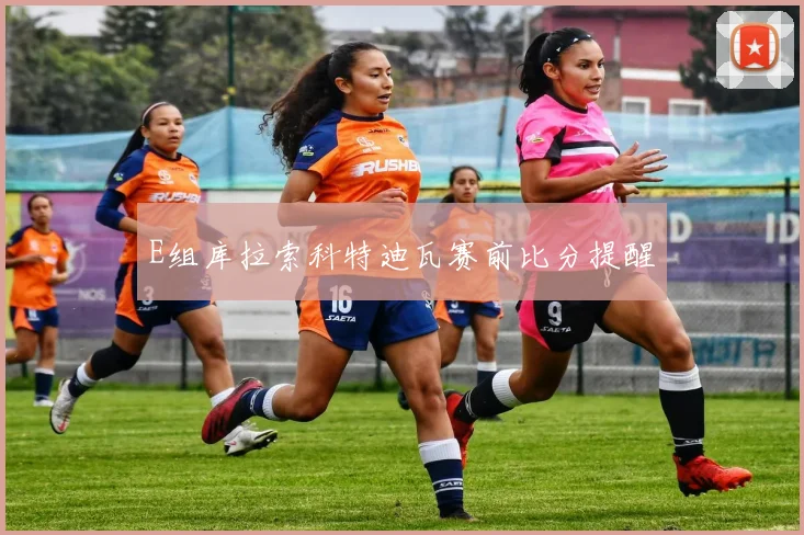 E组库拉索科特迪瓦赛前比分提醒