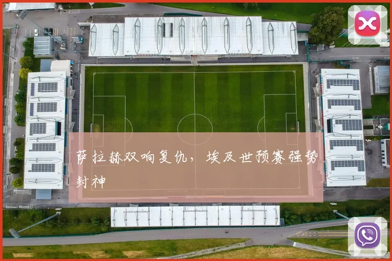 萨拉赫双响复仇，埃及世预赛强势封神