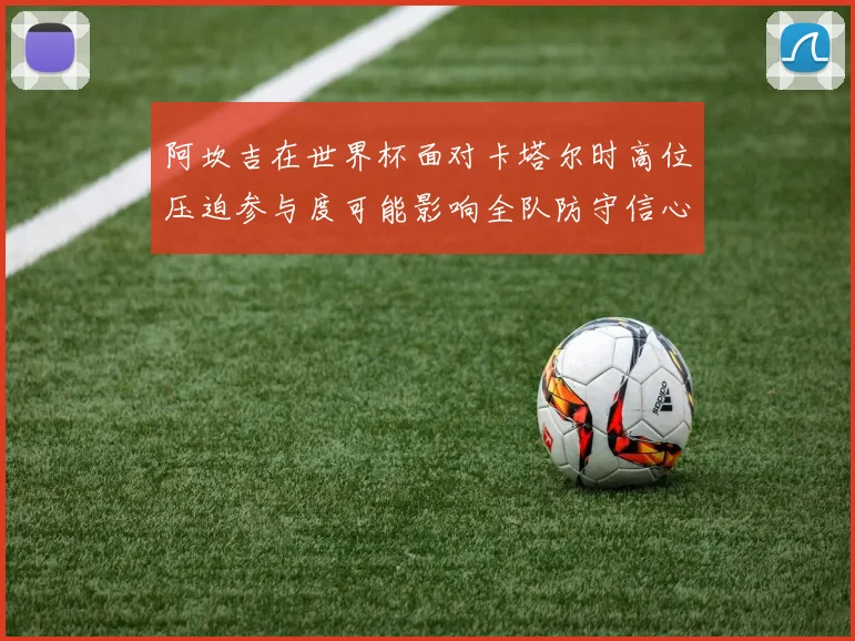 阿坎吉在世界杯面对卡塔尔时高位压迫参与度可能影响全队防守信心