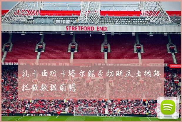 扎卡面对卡塔尔能否切断反击线路拦截数据前瞻
