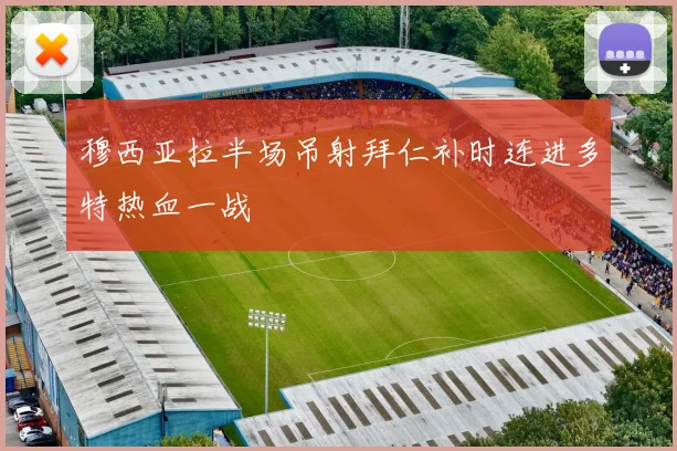 穆西亚拉半场吊射拜仁补时连进多特热血一战