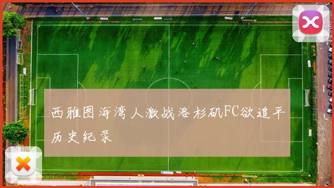 西雅图海湾人激战洛杉矶FC欲追平历史纪录