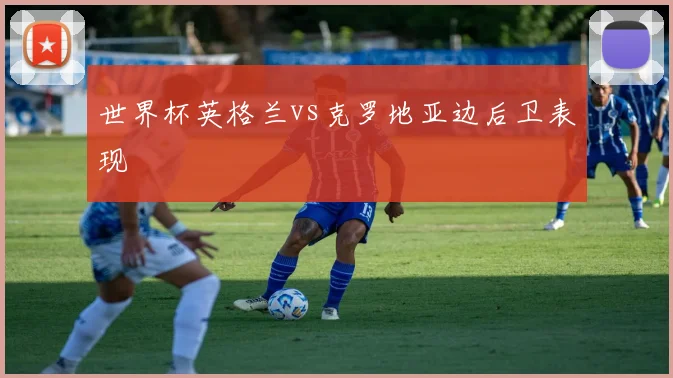 世界杯英格兰vs克罗地亚边后卫表现